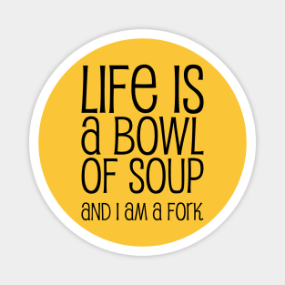 Life Is A Bowl Of Soup And I Am A Fork - Funny Life Quotes Magnet